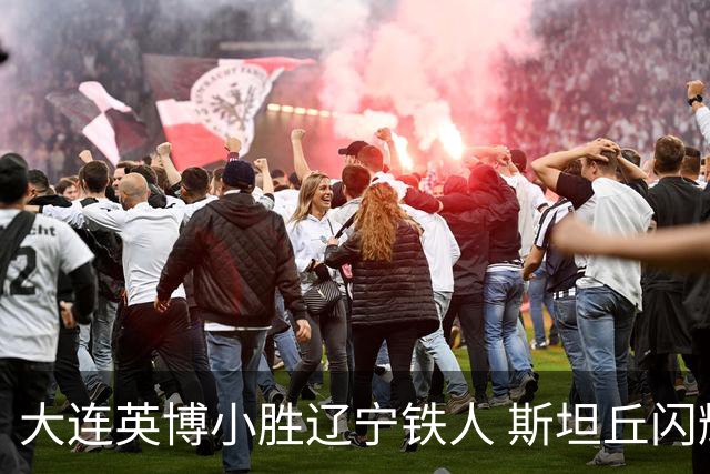 大连英博小胜辽宁铁人 斯坦丘闪耀全场