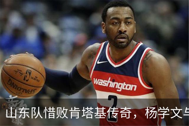 山东队惜败肯塔基传奇，杨学文与王证表现抢眼