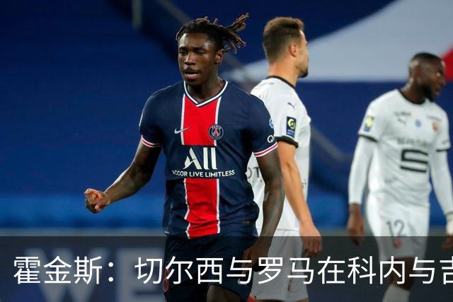 霍金斯：切尔西与罗马在科内与吉滕斯的交易仍未达成共识